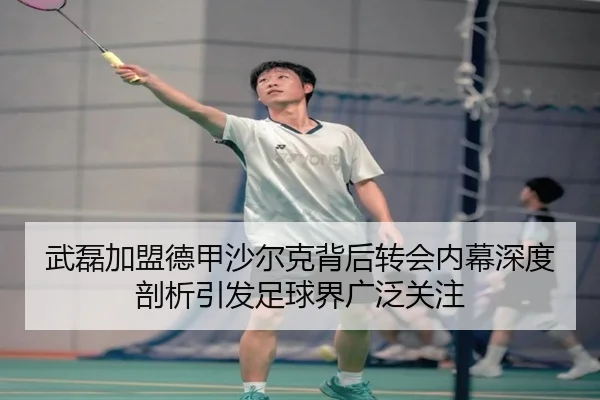武磊加盟德甲沙尔克背后转会内幕深度剖析引发足球界广泛关注 | 2026 FIFA World Cup