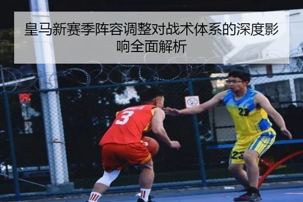 皇马新赛季阵容调整对战术体系的深度影响全面解析