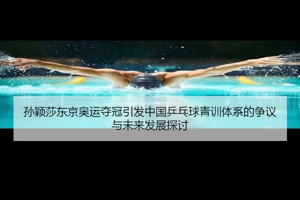 孙颖莎东京奥运夺冠引发中国乒乓球青训体系的争议与未来发展探讨