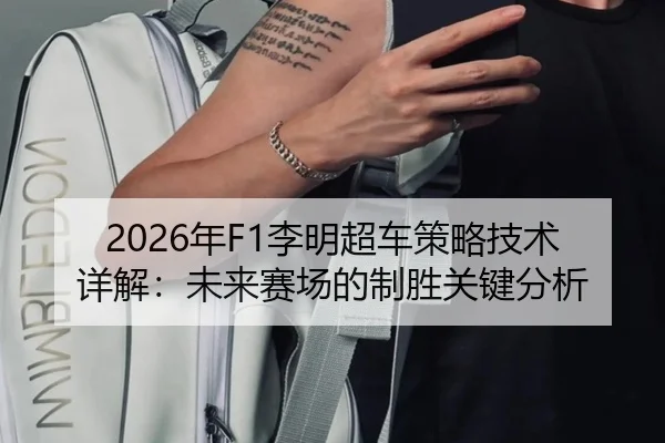 2026年F1李明超车策略技术详解：未来赛场的制胜关键分析