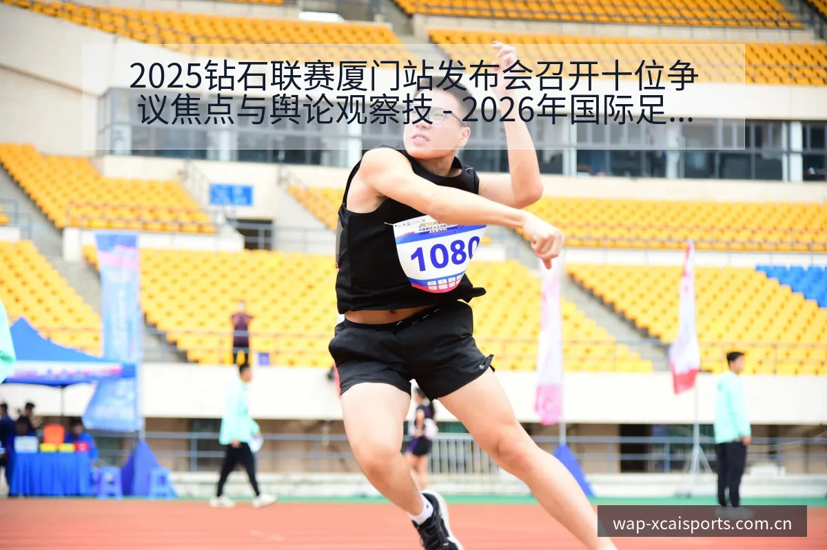 2025钻石联赛厦门站发布会召开十位争议焦点与舆论观察技 - 2026年国际足联世界杯