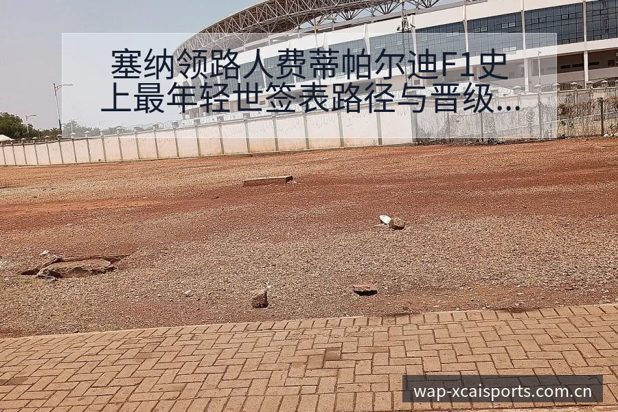 塞纳领路人费蒂帕尔迪F1史上最年轻世签表路径与晋级前景风 - 2026年国际足联世界杯