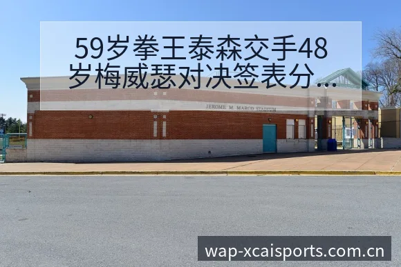 59岁拳王泰森交手48岁梅威瑟对决签表分析与赛事格局解读 - 2026年国际足联世界杯