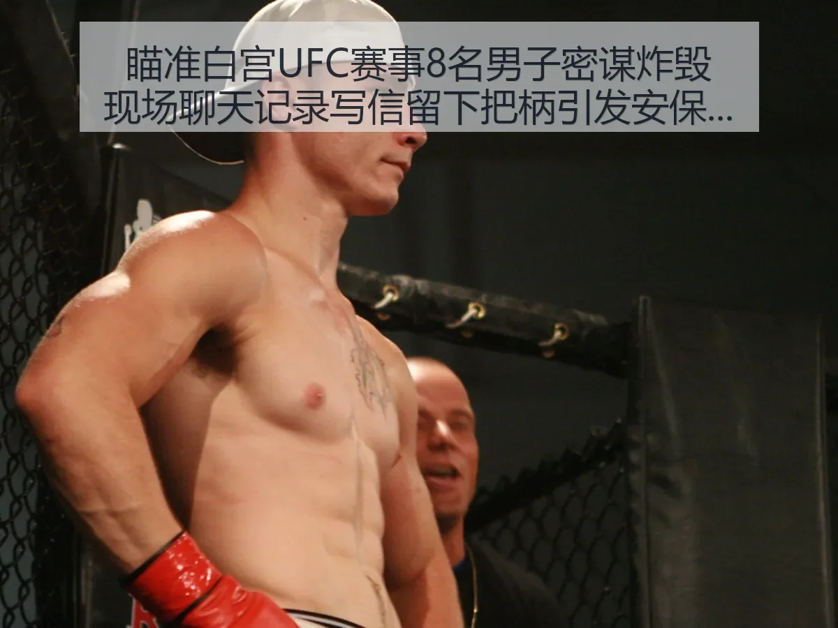 瞄准白宫UFC赛事8名男子密谋炸毁现场聊天记录 写信留下把柄引发安保反思